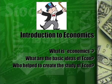 Introduction to Economics What is “economics”? What are the basic ideas of Econ? Who helped to create the study of Econ? What is “economics”? What are.