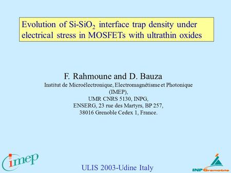 ULIS 2003-Udine Italy Evolution of Si-SiO 2 interface trap density under electrical stress in MOSFETs with ultrathin oxides F. Rahmoune and D. Bauza Institut.