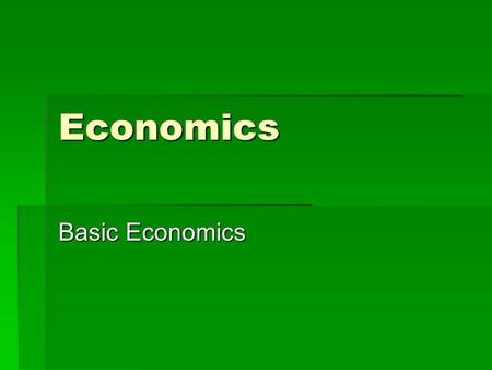 Economics Basic Economics. What is Economics?  It is the study of how individuals and nations allocate their scarce resources for the fulfillment of.