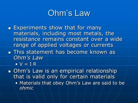 Ohm’s Law Experiments show that for many materials, including most metals, the resistance remains constant over a wide range of applied voltages or currents.