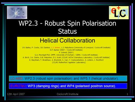 12th April 2007Cockcroft Institute1 WP2.3 - Robust Spin Polarisation Status Helical Collaboration I.R. Bailey, P. Cooke, J.B. Dainton, L.J. Jenner, L.I.
