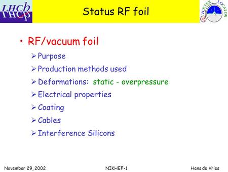 November 29, 2002 NIKHEF-1 Hans de Vries Status RF foil RF/vacuum foil  Purpose  Production methods used  Deformations: static - overpressure  Electrical.