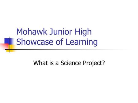 Mohawk Junior High Showcase of Learning What is a Science Project?