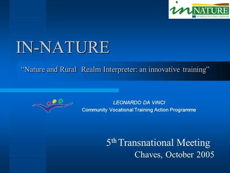 IN-NATURE LEONARDO DA VINCI Community Vocational Training Action Programme “Nature and Rural Realm Interpreter: an innovative training” 5 th Transnational.