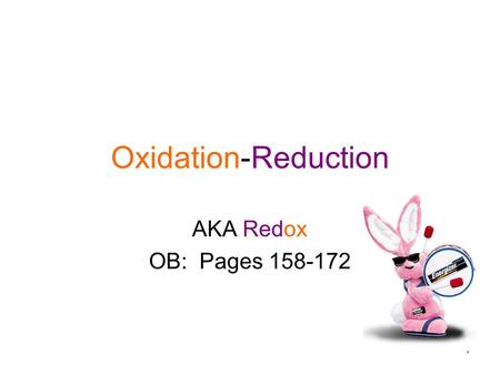 1 Oxidation-Reduction AKA Redox OB: Pages 158-172.