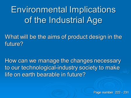 Environmental Implications of the Industrial Age What will be the aims of product design in the future? How can we manage the changes necessary to our.