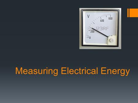 Measuring Electrical Energy.  Energy: the ability to do work.  Electrical Energy: energy transferred to an electrical load by moving electric charges.