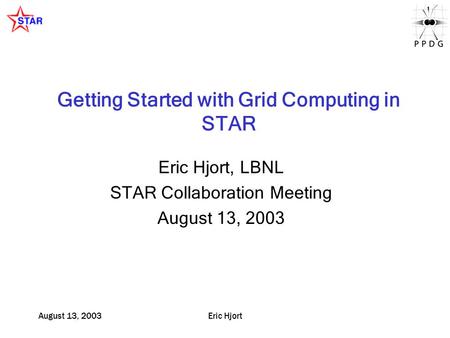 August 13, 2003Eric Hjort Getting Started with Grid Computing in STAR Eric Hjort, LBNL STAR Collaboration Meeting August 13, 2003.