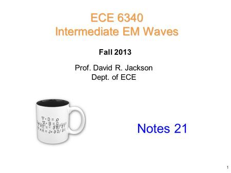 Prof. David R. Jackson Dept. of ECE Fall 2013 Notes 21 ECE 6340 Intermediate EM Waves 1.
