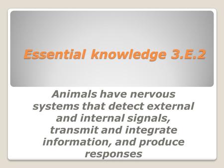 Essential knowledge 3.E.2 Animals have nervous systems that detect external and internal signals, transmit and integrate information, and produce responses.