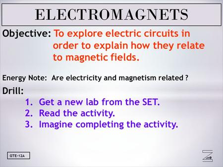 Oneone GTE-12A Objective: To explore electric circuits in order to explain how they relate to magnetic fields. Energy Note: Are electricity and magnetism.