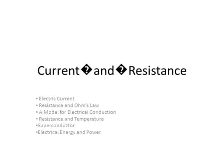 Current � and � Resistance Electric Current Resistance and Ohm’s Law A Model for Electrical Conduction Resistance and Temperature Superconductor Electrical.