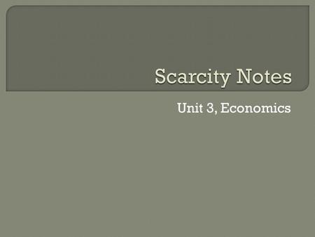 Unit 3, Economics.  Economics is the study of how people, choose to use scarce resources to satisfy their unlimited wants.