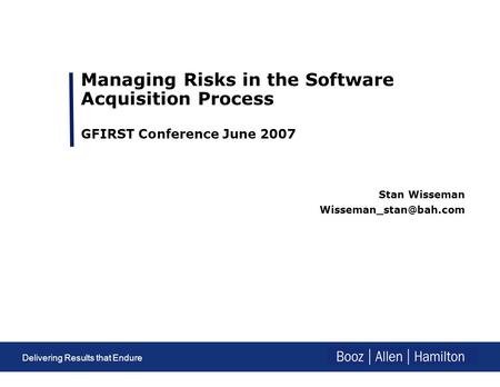Delivering results that endure Delivering Results that Endure Managing Risks in the Software Acquisition Process GFIRST Conference June 2007 Stan Wisseman.