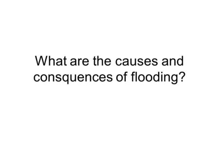 What are the causes and consquences of flooding?.