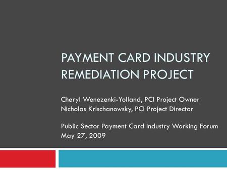 PAYMENT CARD INDUSTRY REMEDIATION PROJECT Cheryl Wenezenki-Yolland, PCI Project Owner Nicholas Krischanowsky, PCI Project Director Public Sector Payment.