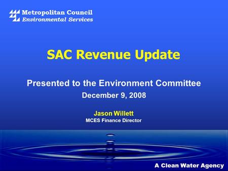 Metropolitan Council Environmental Services SAC Revenue Update December 9, 2008 A Clean Water Agency Jason Willett MCES Finance Director Presented to the.