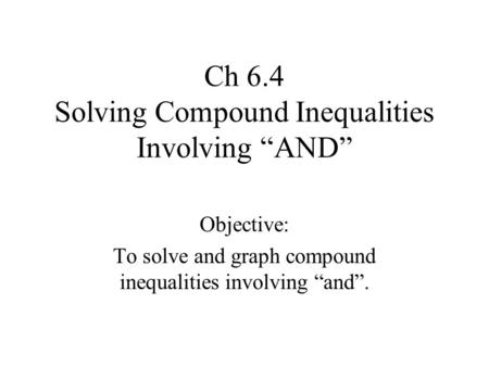 Ch 6.4 Solving Compound Inequalities Involving “AND” Objective: To solve and graph compound inequalities involving “and”.