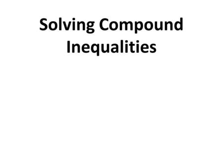 Solving Compound Inequalities. Domain: A-REI Reasoning with Equations & Inequalities Cluster: 1. Understand solving equations as a process of reasoning.