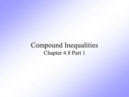 Compound Inequalities Chapter 4.8 Part 1. Definition Compound Inequalities are two inequalities joined by the words “and” or “or”.