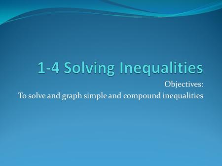 Objectives: To solve and graph simple and compound inequalities.