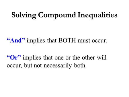 Solving Compound Inequalities “And” implies that BOTH must occur. “Or” implies that one or the other will occur, but not necessarily both.