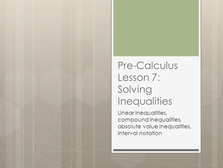 Pre-Calculus Lesson 7: Solving Inequalities Linear inequalities, compound inequalities, absolute value inequalities, interval notation.