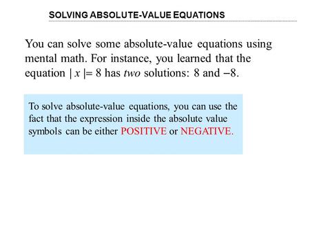 You can solve some absolute-value equations using mental math. For instance, you learned that the equation | x |  8 has two solutions: 8 and  8. S OLVING.