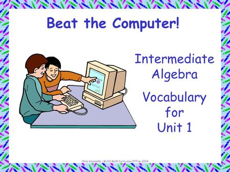 Chris Giovanello, LBUSD Math Curriculum Office, 2004 Beat the Computer! Intermediate Algebra Vocabulary for Unit 1.