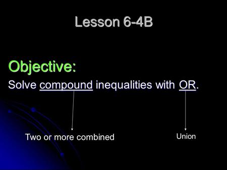 Lesson 6-4B Objective: Solve compound inequalities with OR. Two or more combined Union.