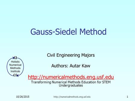 10/26/2015  1 Gauss-Siedel Method Civil Engineering Majors Authors: Autar Kaw  Transforming.