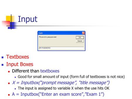 Input Textboxes Input Boxes Different than textboxes Good for small amount of input (form full of textboxes is not nice) X = Inputbox(“prompt message”,
