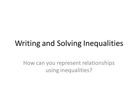 Writing and Solving Inequalities How can you represent relationships using inequalities?