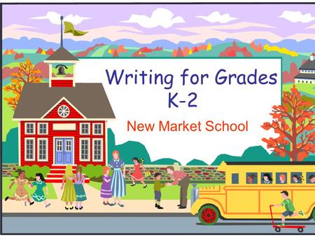 Writing for Grades K-2 New Market School. What kinds of writing?  Kindergarten- (morning message, 4 square sort, class books, journal entries, drawings.
