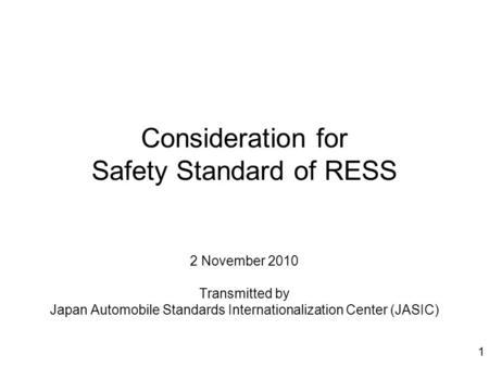 1 Consideration for Safety Standard of RESS 2 November 2010 Transmitted by Japan Automobile Standards Internationalization Center (JASIC)
