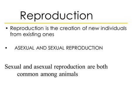 Reproduction Reproduction is the creation of new individuals from existing ones ASEXUAL AND SEXUAL REPRODUCTION Sexual and asexual reproduction are both.