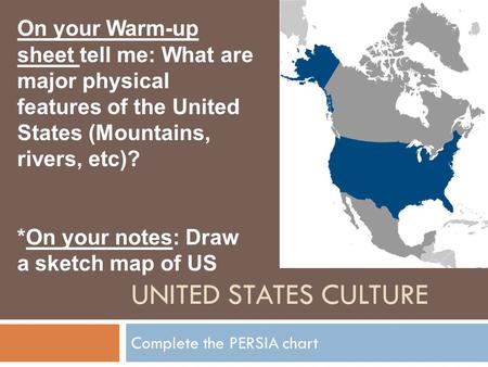 UNITED STATES CULTURE Complete the PERSIA chart On your Warm-up sheet tell me: What are major physical features of the United States (Mountains, rivers,