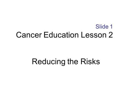 Slide 1 Cancer Education Lesson 2 Reducing the Risks.