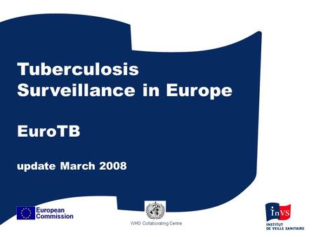 Tuberculosis Surveillance in Europe EuroTB update March 2008 WHO Collaborating Centre.