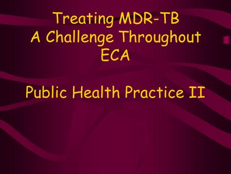 Treating MDR-TB A Challenge Throughout ECA Public Health Practice II.
