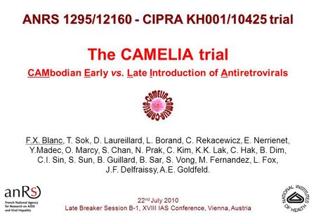 The CAMELIA trial CAMbodian Early vs. Late Introduction of Antiretrovirals ANRS 1295/12160 - CIPRA KH001/10425 trial 22 nd July 2010 Late Breaker Session.