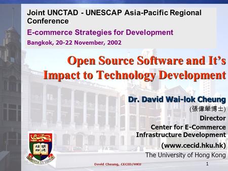 David Cheung, CECID/HKU 1 Open Source Software and It’s Impact to Technology Development Dr. David Wai-lok Cheung ( 張偉犖博士 ) Director Center for E-Commerce.