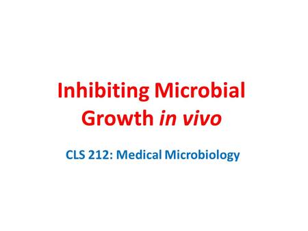 Inhibiting Microbial Growth in vivo CLS 212: Medical Microbiology.