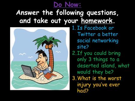 LIFE 1.Is Facebook or Twitter a better social networking site? 2.If you could bring only 3 things to a deserted island, what would they be? 3.What is the.