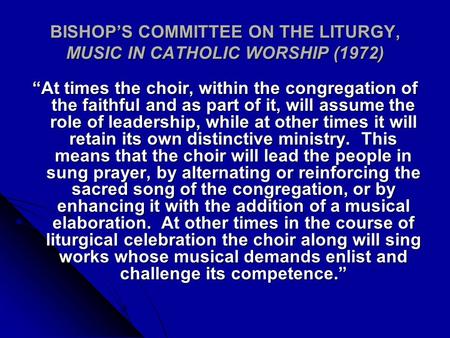 BISHOP’S COMMITTEE ON THE LITURGY, MUSIC IN CATHOLIC WORSHIP (1972) “At times the choir, within the congregation of the faithful and as part of it, will.