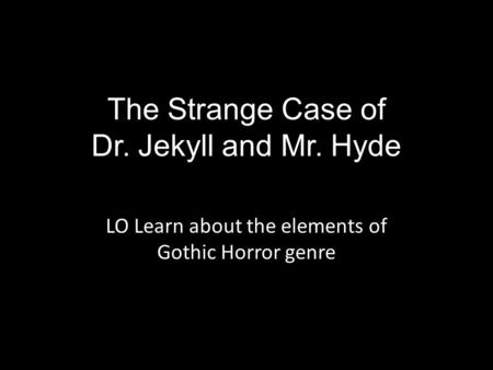 The Strange Case of Dr. Jekyll and Mr. Hyde LO Learn about the elements of Gothic Horror genre.