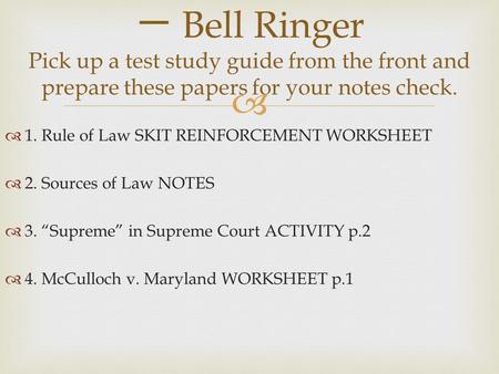 一 Bell Ringer Pick up a test study guide from the front and prepare these papers for your notes check. 1. Rule of Law SKIT REINFORCEMENT WORKSHEET 2. Sources.
