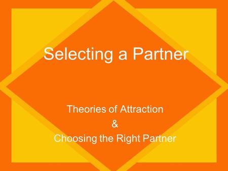 Selecting a Partner Theories of Attraction & Choosing the Right Partner.