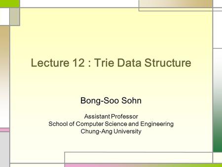 Lecture 12 : Trie Data Structure Bong-Soo Sohn Assistant Professor School of Computer Science and Engineering Chung-Ang University.
