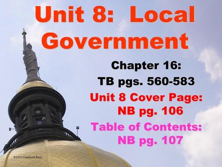 Unit 8: Local Government Chapter 16: TB pgs. 560-583 Unit 8 Cover Page: NB pg. 106 Table of Contents: NB pg. 107 ©2005 Clairmont Press.